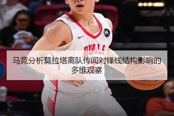 马竞分析莫拉塔离队传闻对锋线结构影响的多维观察