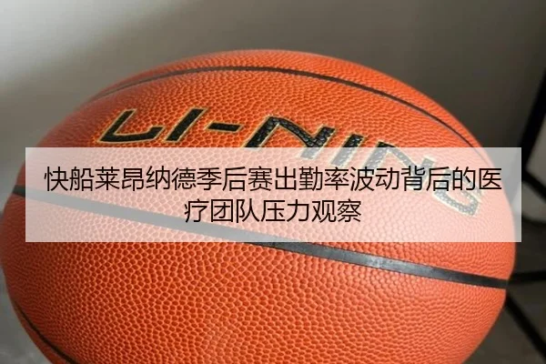 快船莱昂纳德季后赛出勤率波动背后的医疗团队压力观察