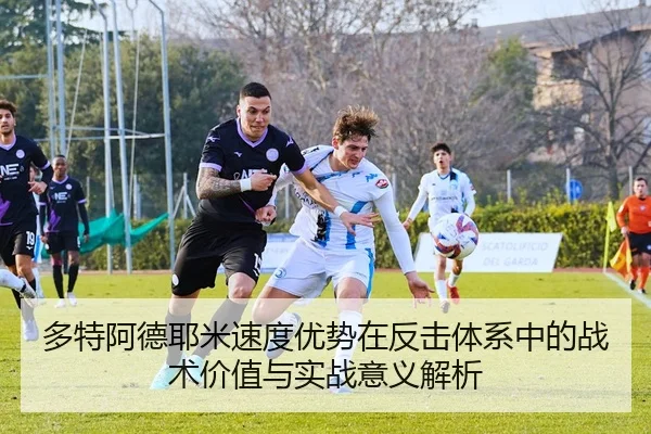 多特阿德耶米速度优势在反击体系中的战术价值与实战意义解析