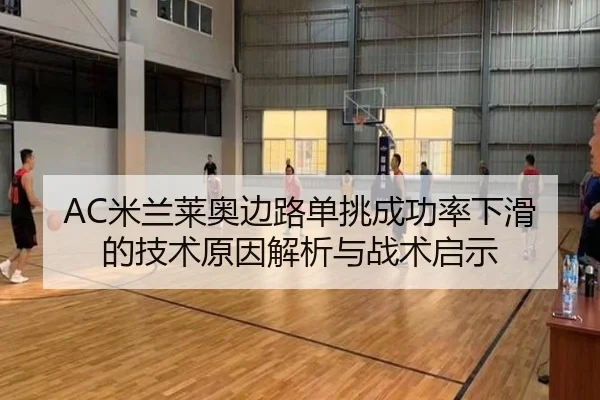 AC米兰莱奥边路单挑成功率下滑的技术原因解析与战术启示