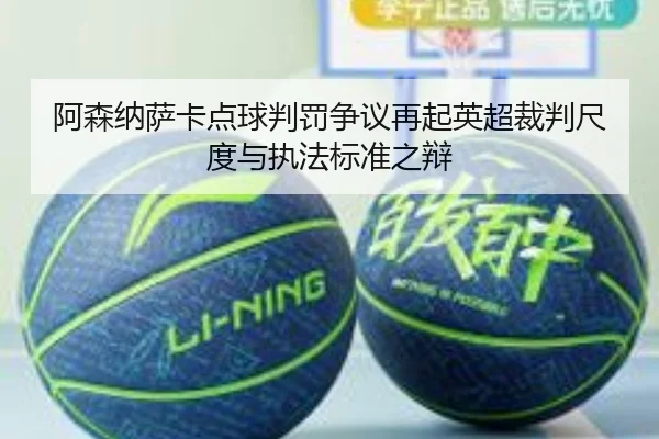 阿森纳萨卡点球判罚争议再起英超裁判尺度与执法标准之辩