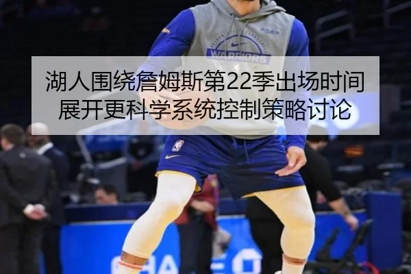 湖人围绕詹姆斯第22季出场时间展开更科学系统控制策略讨论