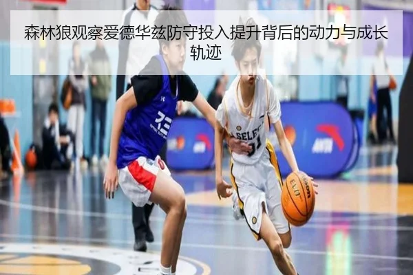 森林狼观察爱德华兹防守投入提升背后的动力与成长轨迹