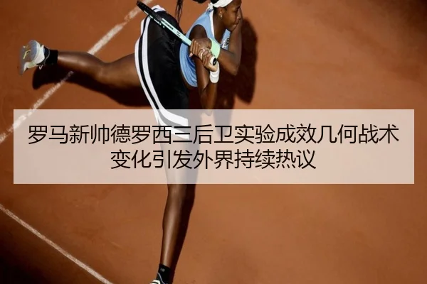 罗马新帅德罗西三后卫实验成效几何战术变化引发外界持续热议
