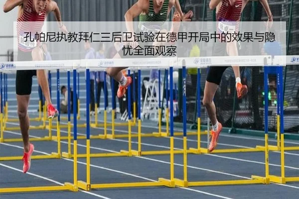 孔帕尼执教拜仁三后卫试验在德甲开局中的效果与隐忧全面观察 - kaiyun