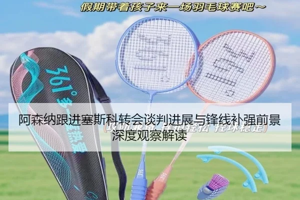 阿森纳跟进塞斯科转会谈判进展与锋线补强前景深度观察解读