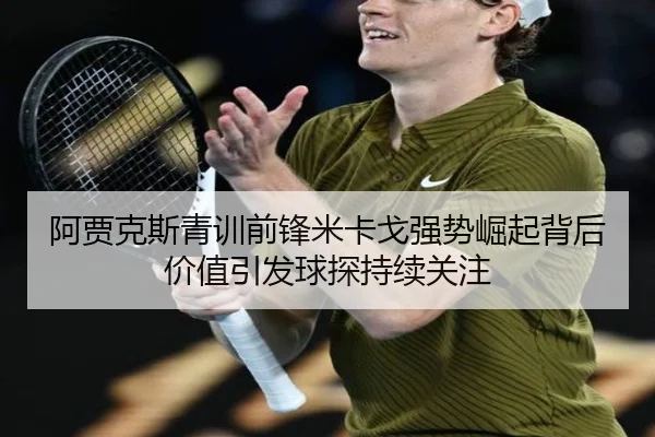 阿贾克斯青训前锋米卡戈强势崛起背后价值引发球探持续关注