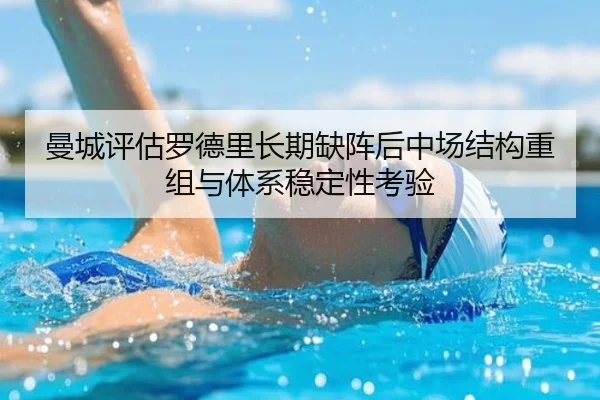 曼城评估罗德里长期缺阵后中场结构重组与体系稳定性考验