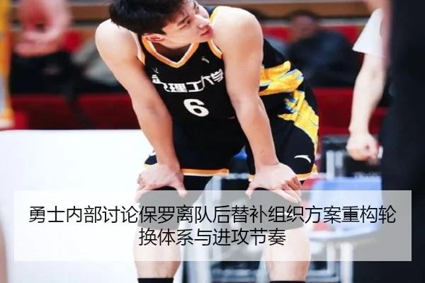 勇士内部讨论保罗离队后替补组织方案重构轮换体系与进攻节奏