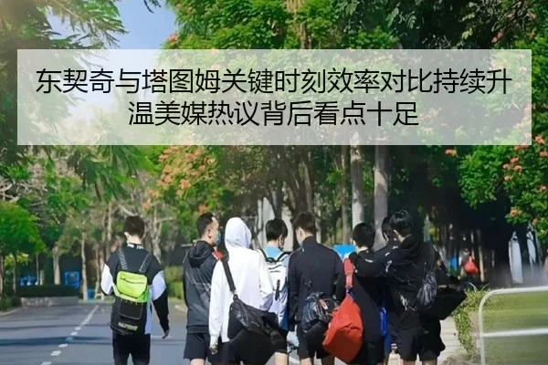 东契奇与塔图姆关键时刻效率对比持续升温美媒热议背后看点十足