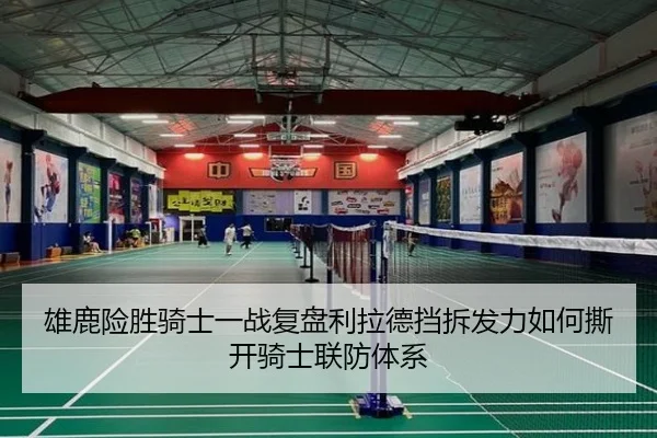 雄鹿险胜骑士一战复盘利拉德挡拆发力如何撕开骑士联防体系